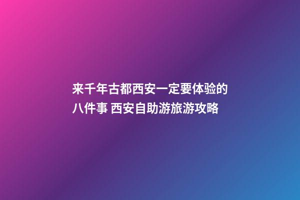 来千年古都西安一定要体验的八件事 西安自助游旅游攻略